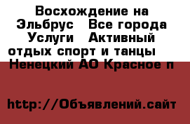 Восхождение на Эльбрус - Все города Услуги » Активный отдых,спорт и танцы   . Ненецкий АО,Красное п.